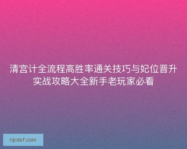 清宫计全流程高胜率通关技巧与妃位晋升实战攻略大全新手老玩家必看