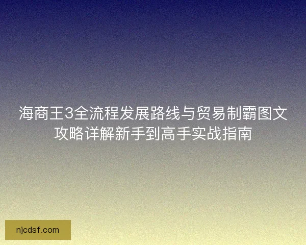 海商王3全流程发展路线与贸易制霸图文攻略详解新手到高手实战指南
